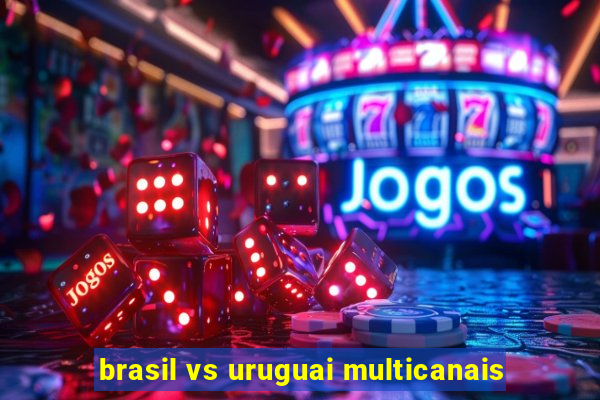 brasil vs uruguai multicanais