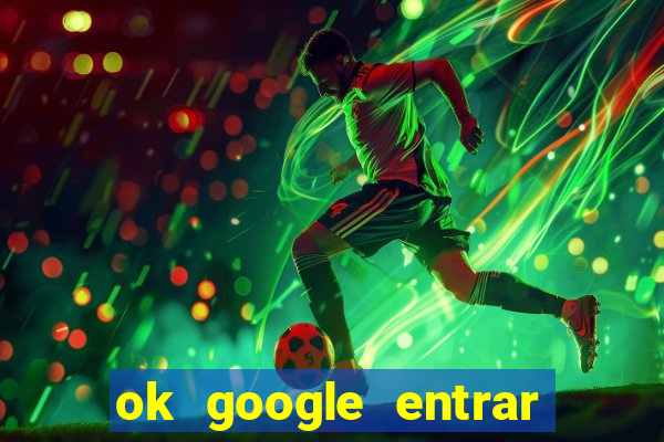 ok google entrar em jogo de c****