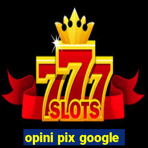 opini pix google